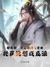 聊天群：開局被迫收聖女 我真沒想成反派！